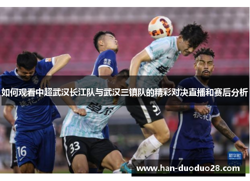 如何观看中超武汉长江队与武汉三镇队的精彩对决直播和赛后分析