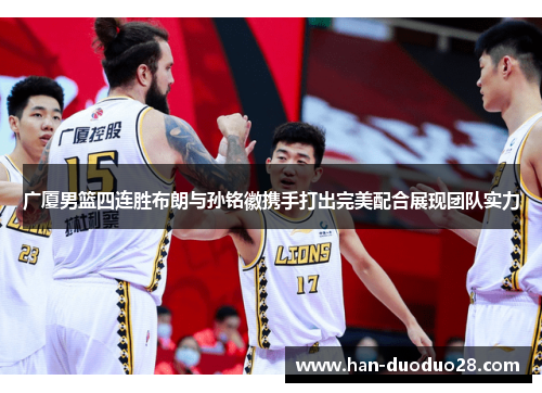 广厦男篮四连胜布朗与孙铭徽携手打出完美配合展现团队实力