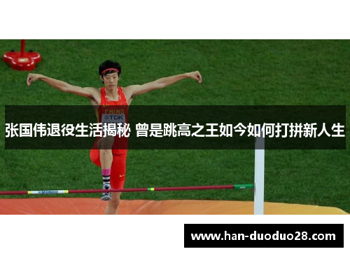 张国伟退役生活揭秘 曾是跳高之王如今如何打拼新人生
