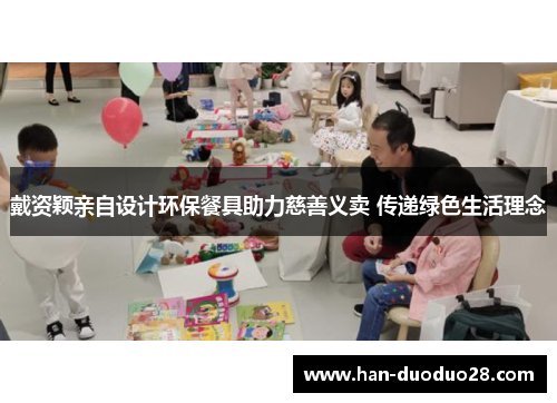 戴资颖亲自设计环保餐具助力慈善义卖 传递绿色生活理念