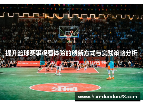 提升篮球赛事观看体验的创新方式与实践策略分析