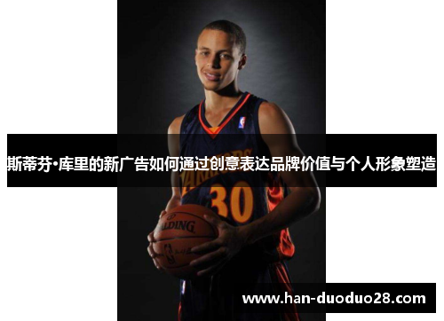 斯蒂芬·库里的新广告如何通过创意表达品牌价值与个人形象塑造