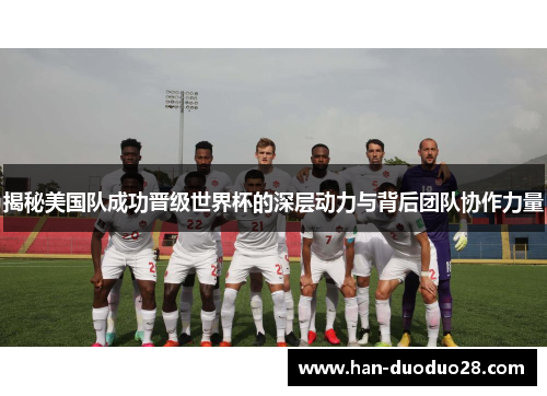 揭秘美国队成功晋级世界杯的深层动力与背后团队协作力量 揭秘美国队成功晋级世界杯的深层动力与背后团队协作力量