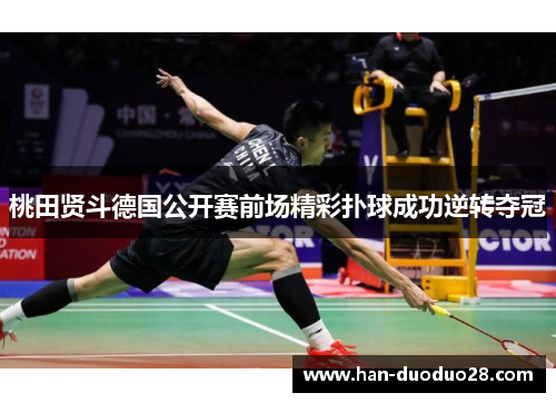 桃田贤斗德国公开赛前场精彩扑球成功逆转夺冠 桃田贤斗德国公开赛前场精彩扑球成功逆转夺冠