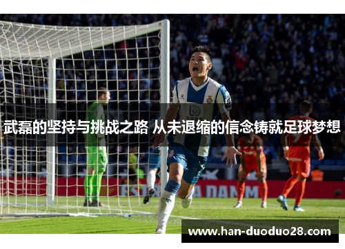 武磊的坚持与挑战之路 从未退缩的信念铸就足球梦想 武磊的坚持与挑战之路 从未退缩的信念铸就足球梦想