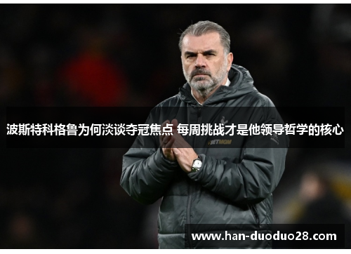 波斯特科格鲁为何淡谈夺冠焦点 每周挑战才是他领导哲学的核心 波斯特科格鲁为何淡谈夺冠焦点 每周挑战才是他领导哲学的核心
