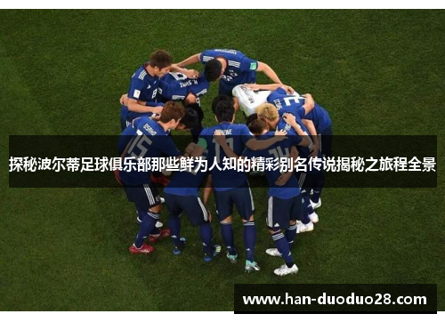 探秘波尔蒂足球俱乐部那些鲜为人知的精彩别名传说揭秘之旅程全景 探秘波尔蒂足球俱乐部那些鲜为人知的精彩别名传说揭秘之旅程全景