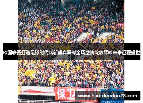 欧国联赛打造足球时代崭新盛宴震撼全场激情绽放辉映未来征程盛世 欧国联赛打造足球时代崭新盛宴震撼全场激情绽放辉映未来征程盛世