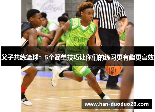 父子共练篮球：5个简单技巧让你们的练习更有趣更高效