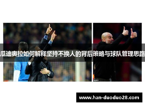 瓜迪奥拉如何解释坚持不换人的背后策略与球队管理思路 瓜迪奥拉如何解释坚持不换人的背后策略与球队管理思路