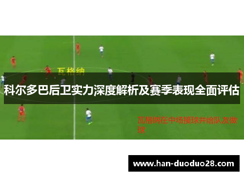 科尔多巴后卫实力深度解析及赛季表现全面评估 科尔多巴后卫实力深度解析及赛季表现全面评估