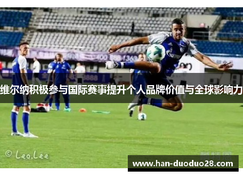 维尔纳积极参与国际赛事提升个人品牌价值与全球影响力