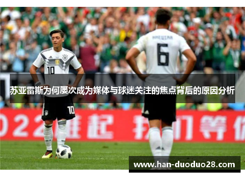 苏亚雷斯为何屡次成为媒体与球迷关注的焦点背后的原因分析