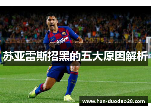 苏亚雷斯招黑的五大原因解析 苏亚雷斯招黑的五大原因解析