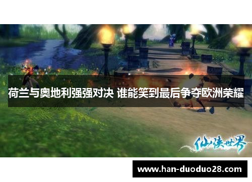 荷兰与奥地利强强对决 谁能笑到最后争夺欧洲荣耀