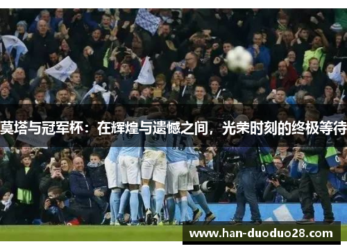 莫塔与冠军杯：在辉煌与遗憾之间，光荣时刻的终极等待