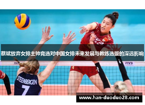 蔡斌放弃女排主帅竞选对中国女排未来发展与教练选拔的深远影响 蔡斌放弃女排主帅竞选对中国女排未来发展与教练选拔的深远影响
