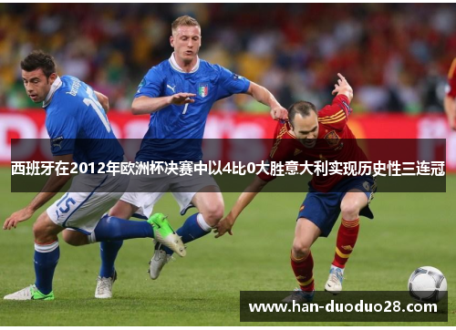 西班牙在2012年欧洲杯决赛中以4比0大胜意大利实现历史性三连冠