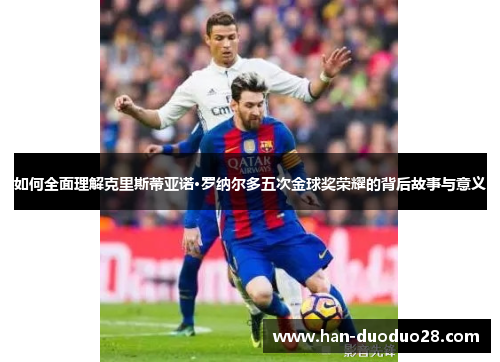 如何全面理解克里斯蒂亚诺·罗纳尔多五次金球奖荣耀的背后故事与意义 如何全面理解克里斯蒂亚诺·罗纳尔多五次金球奖荣耀的背后故事与意义