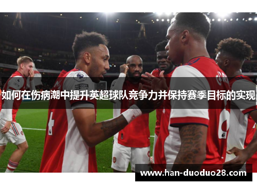 如何在伤病潮中提升英超球队竞争力并保持赛季目标的实现 如何在伤病潮中提升英超球队竞争力并保持赛季目标的实现