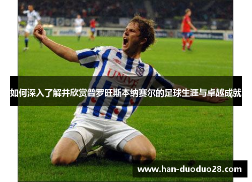 如何深入了解并欣赏普罗旺斯本纳赛尔的足球生涯与卓越成就 如何深入了解并欣赏普罗旺斯本纳赛尔的足球生涯与卓越成就