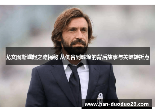 尤文图斯崛起之路揭秘 从低谷到辉煌的背后故事与关键转折点