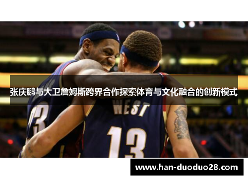 张庆鹏与大卫詹姆斯跨界合作探索体育与文化融合的创新模式