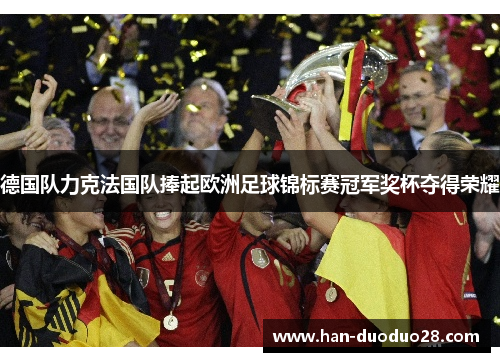 德国队力克法国队捧起欧洲足球锦标赛冠军奖杯夺得荣耀