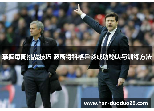 掌握每周挑战技巧 波斯特科格鲁谈成功秘诀与训练方法 掌握每周挑战技巧 波斯特科格鲁谈成功秘诀与训练方法