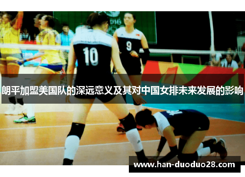 朗平加盟美国队的深远意义及其对中国女排未来发展的影响