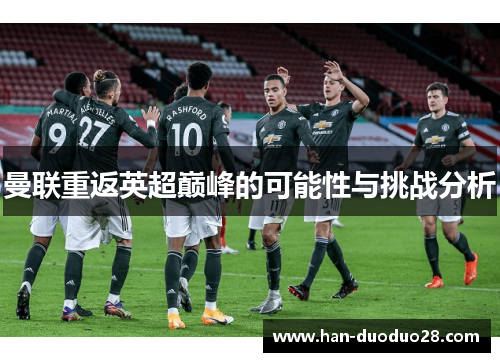 曼联重返英超巅峰的可能性与挑战分析 曼联重返英超巅峰的可能性与挑战分析