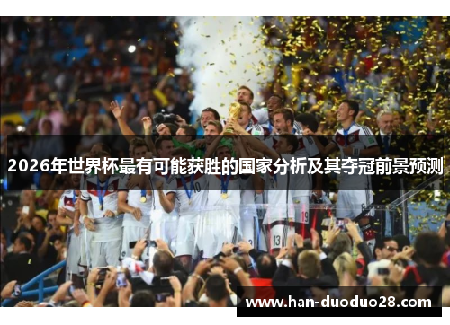 2026年世界杯最有可能获胜的国家分析及其夺冠前景预测 2026年世界杯最有可能获胜的国家分析及其夺冠前景预测