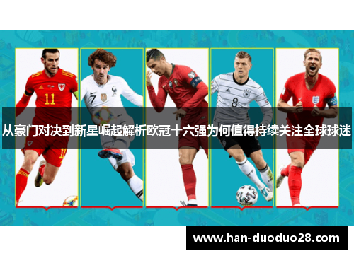 从豪门对决到新星崛起解析欧冠十六强为何值得持续关注全球球迷 从豪门对决到新星崛起解析欧冠十六强为何值得持续关注全球球迷