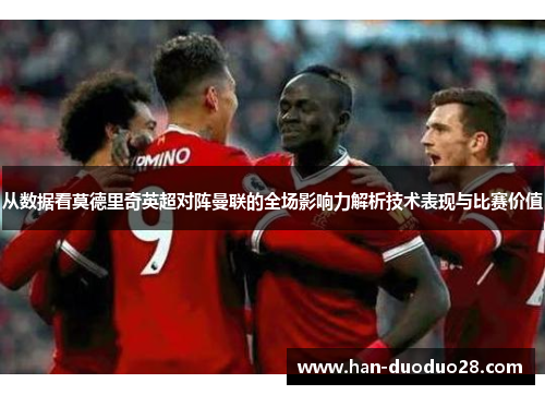 从数据看莫德里奇英超对阵曼联的全场影响力解析技术表现与比赛价值
