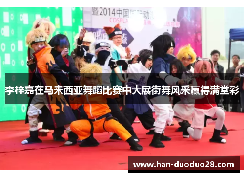 李梓嘉在马来西亚舞蹈比赛中大展街舞风采赢得满堂彩 李梓嘉在马来西亚舞蹈比赛中大展街舞风采赢得满堂彩