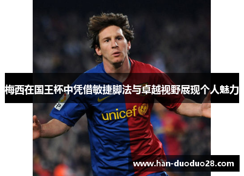 梅西在国王杯中凭借敏捷脚法与卓越视野展现个人魅力 梅西在国王杯中凭借敏捷脚法与卓越视野展现个人魅力
