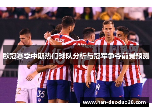 欧冠赛季中期热门球队分析与冠军争夺前景预测