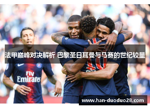 法甲巅峰对决解析 巴黎圣日耳曼与马赛的世纪较量