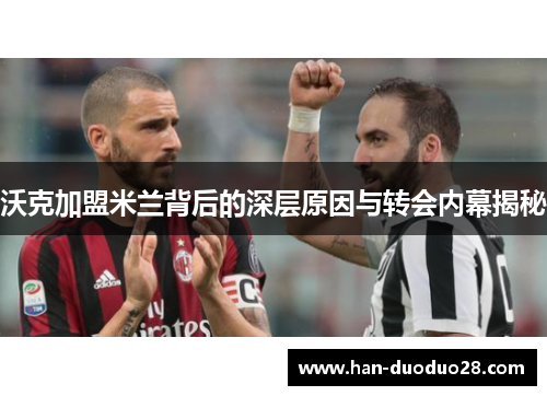 沃克加盟米兰背后的深层原因与转会内幕揭秘 沃克加盟米兰背后的深层原因与转会内幕揭秘