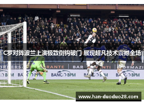 C罗对阵波兰上演极致倒钩破门 展现超凡技术震撼全场
