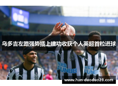 乌多吉左路强势插上建功收获个人英超首粒进球