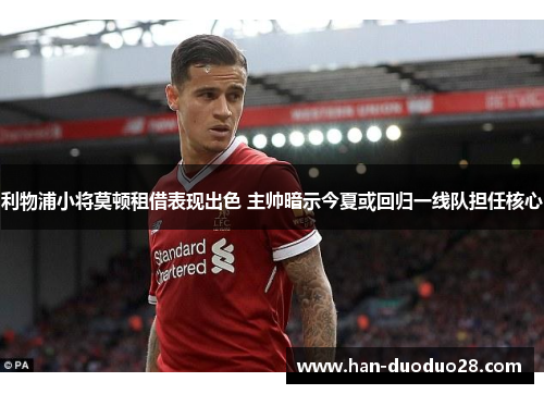 利物浦小将莫顿租借表现出色 主帅暗示今夏或回归一线队担任核心