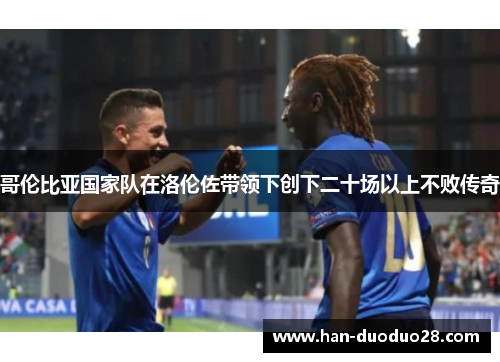 哥伦比亚国家队在洛伦佐带领下创下二十场以上不败传奇 哥伦比亚国家队在洛伦佐带领下创下二十场以上不败传奇