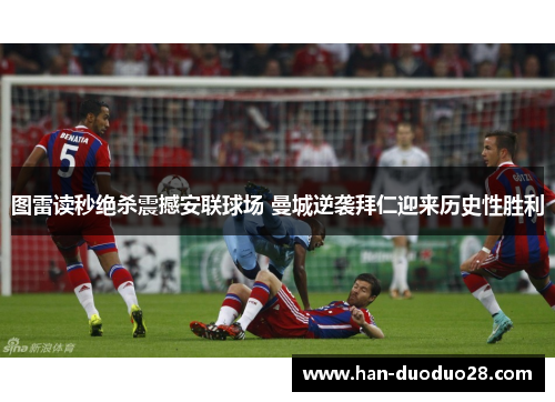 图雷读秒绝杀震撼安联球场 曼城逆袭拜仁迎来历史性胜利 图雷读秒绝杀震撼安联球场 曼城逆袭拜仁迎来历史性胜利