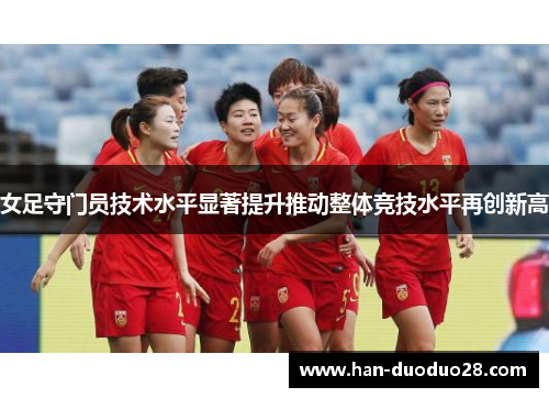 女足守门员技术水平显著提升推动整体竞技水平再创新高