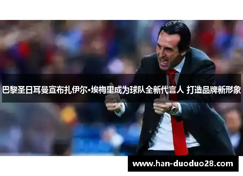 巴黎圣日耳曼宣布扎伊尔·埃梅里成为球队全新代言人 打造品牌新形象 巴黎圣日耳曼宣布扎伊尔·埃梅里成为球队全新代言人 打造品牌新形象