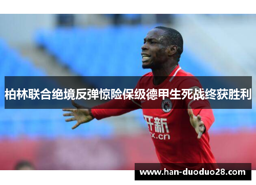 柏林联合绝境反弹惊险保级德甲生死战终获胜利