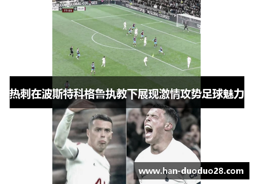 热刺在波斯特科格鲁执教下展现激情攻势足球魅力
