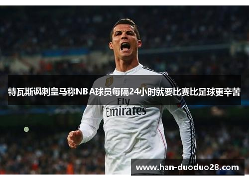 特瓦斯讽刺皇马称NBA球员每隔24小时就要比赛比足球更辛苦