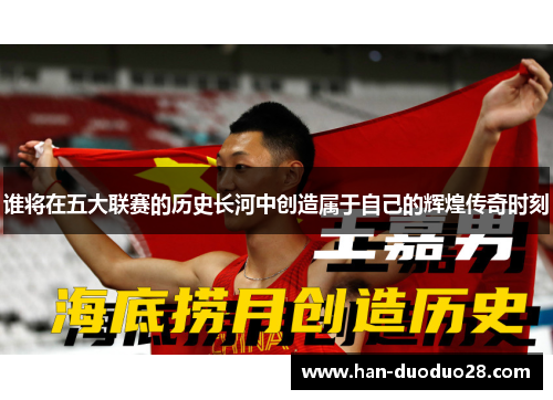 谁将在五大联赛的历史长河中创造属于自己的辉煌传奇时刻 谁将在五大联赛的历史长河中创造属于自己的辉煌传奇时刻